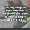 We buy things we don’t need…