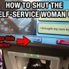 How to shut the self service woman up