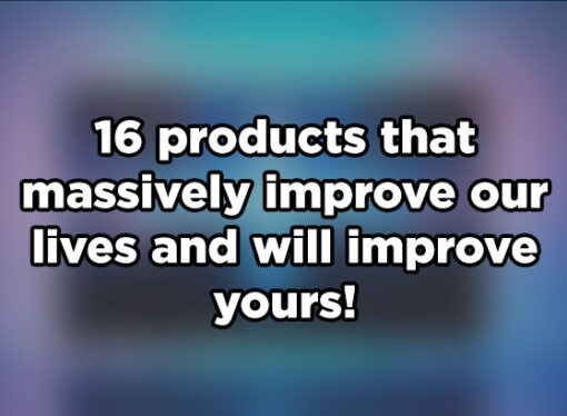 16 products that massively improve our lives and will improve yours